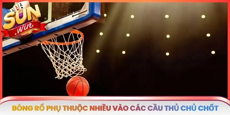 Bóng rổ phụ thuộc nhiều vào các cầu thủ chủ chốt