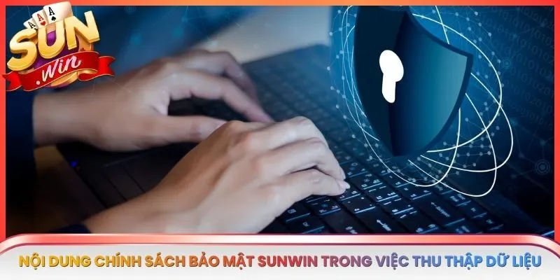 Nội dung chính sách bảo mật SUNWIN trong việc thu thập dữ liệu