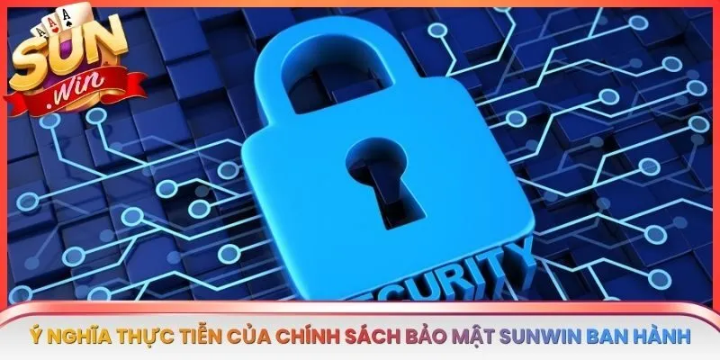 Ý nghĩa thực tiễn của chính sách bảo mật SUNWIN ban hành